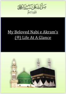 My Beloved Nabi e Akram’s (صلى الله عليه وسلم) Life At A Glance